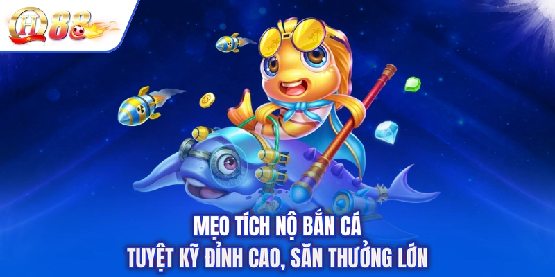 Mẹo Tích Nộ Bắn Cá - Tuyệt Kỹ Đỉnh Cao, Săn Thưởng Lớn