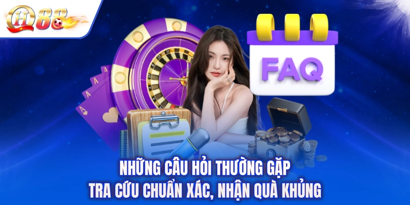 Những Câu Hỏi Thường Gặp - Tra Cứu Chuẩn Xác, Nhận Quà Khủng