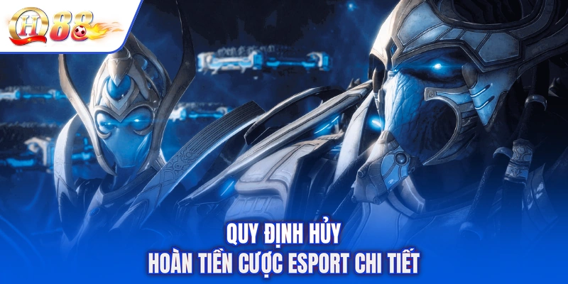 Quy định hủy hoàn tiền cược Esport chi tiết
