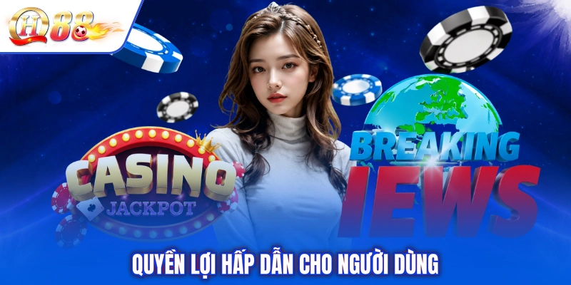 Quyền lợi hấp dẫn cho người dùng